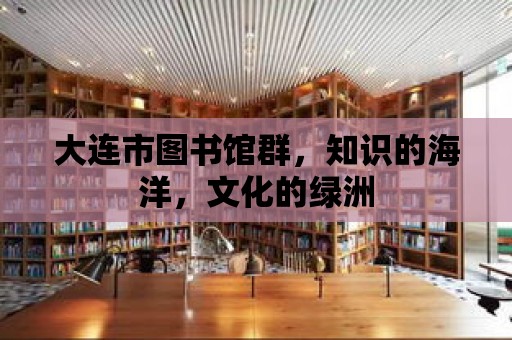 大連市圖書館群，知識的海洋，文化的綠洲