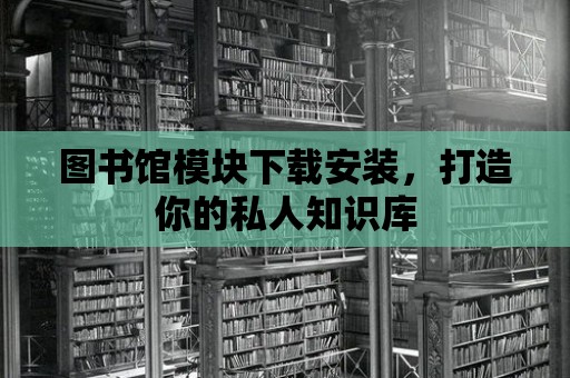 圖書館模塊下載安裝，打造你的私人知識(shí)庫(kù)