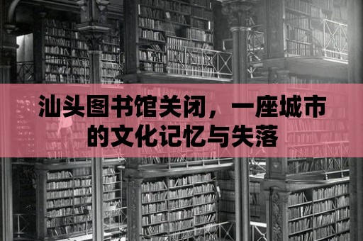 汕頭圖書館關閉，一座城市的文化記憶與失落