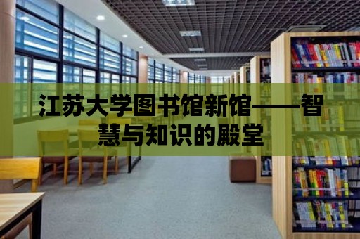 江蘇大學(xué)圖書館新館——智慧與知識的殿堂