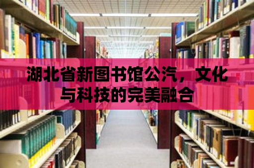 湖北省新圖書館公汽，文化與科技的完美融合