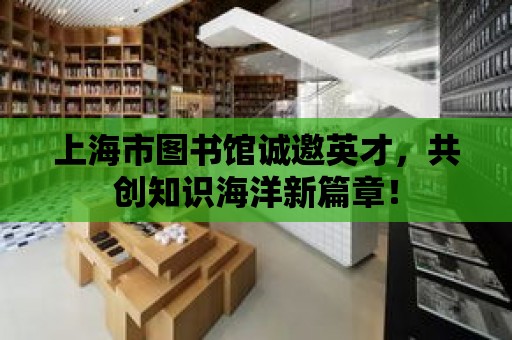 上海市圖書館誠邀英才，共創知識海洋新篇章！