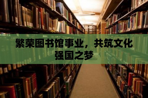 繁榮圖書館事業，共筑文化強國之夢