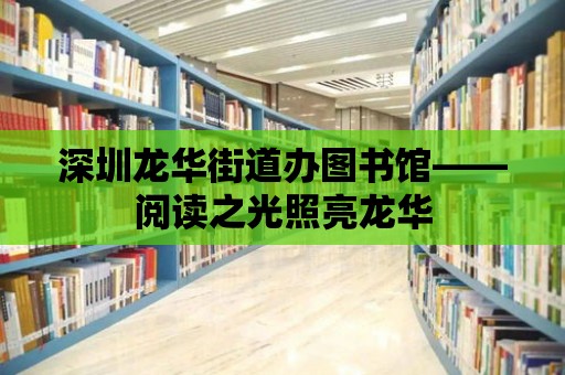 深圳龍華街道辦圖書館——閱讀之光照亮龍華