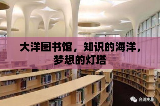 大洋圖書館，知識的海洋，夢想的燈塔