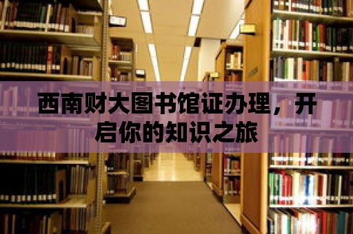 西南財大圖書館證辦理，開啟你的知識之旅