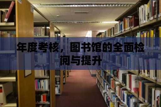 年度考核，圖書館的全面檢閱與提升