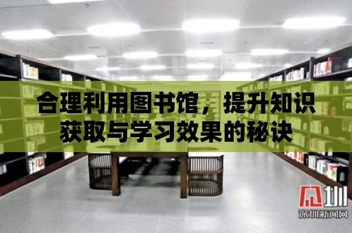 合理利用圖書館，提升知識獲取與學習效果的秘訣