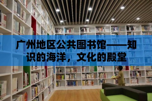 廣州地區公共圖書館——知識的海洋，文化的殿堂