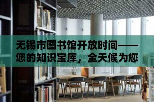 無錫市圖書館開放時間——您的知識寶庫，全天候為您服務