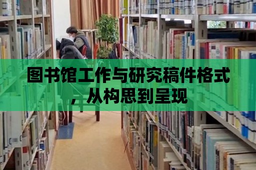 圖書館工作與研究稿件格式，從構(gòu)思到呈現(xiàn)