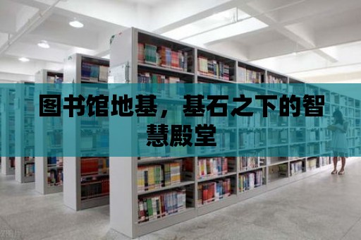 圖書館地基，基石之下的智慧殿堂