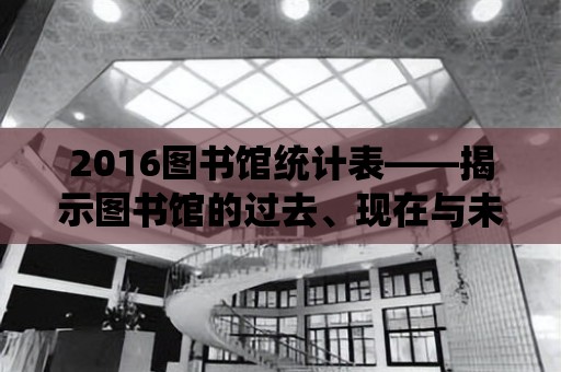 2016圖書館統計表——揭示圖書館的過去、現在與未來