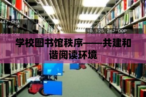 學校圖書館秩序——共建和諧閱讀環境