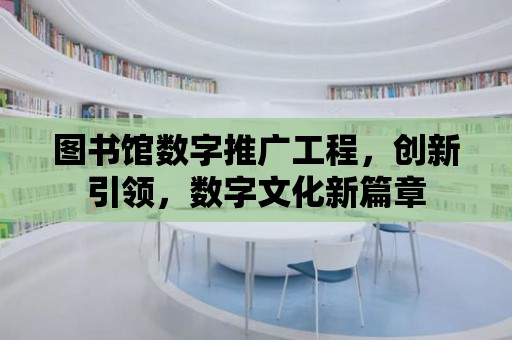 圖書館數字推廣工程，創新引領，數字文化新篇章