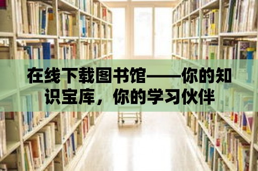 在線下載圖書館——你的知識(shí)寶庫，你的學(xué)習(xí)伙伴