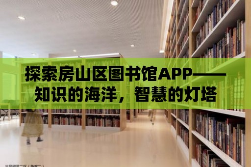 探索房山區圖書館APP——知識的海洋，智慧的燈塔