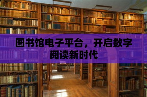 圖書館電子平臺，開啟數字閱讀新時代