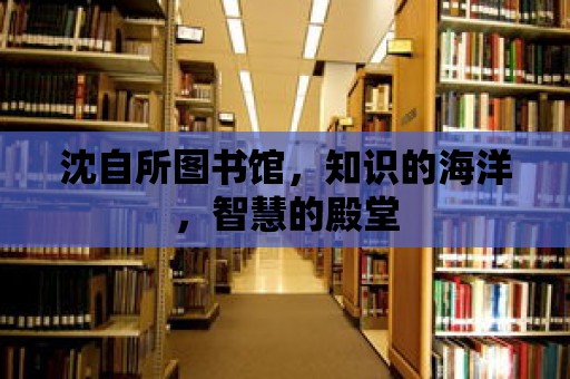 沈自所圖書館，知識的海洋，智慧的殿堂