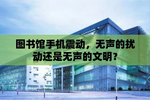 圖書館手機震動，無聲的擾動還是無聲的文明？