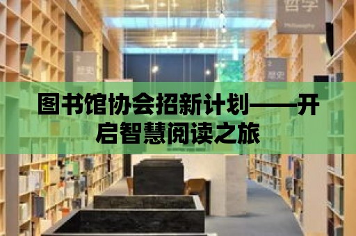 圖書館協會招新計劃——開啟智慧閱讀之旅