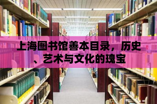 上海圖書(shū)館善本目錄，歷史、藝術(shù)與文化的瑰寶