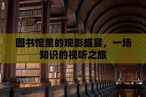 圖書館里的觀影盛宴，一場(chǎng)知識(shí)的視聽之旅