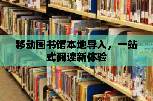 移動(dòng)圖書館本地導(dǎo)入，一站式閱讀新體驗(yàn)