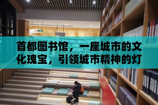 首都圖書館，一座城市的文化瑰寶，引領城市精神的燈塔