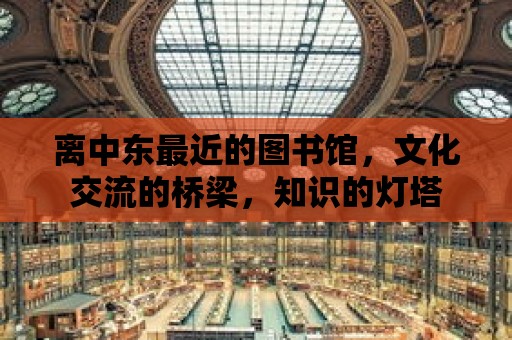 離中東最近的圖書館，文化交流的橋梁，知識的燈塔