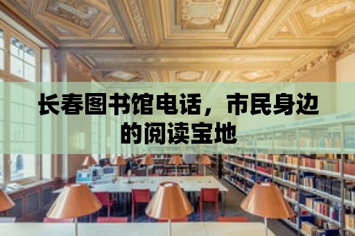 長春圖書館電話，市民身邊的閱讀寶地