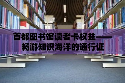 首都圖書館讀者卡權益——暢游知識海洋的通行證