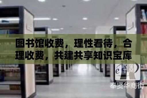 圖書館收費，理性看待，合理收費，共建共享知識寶庫