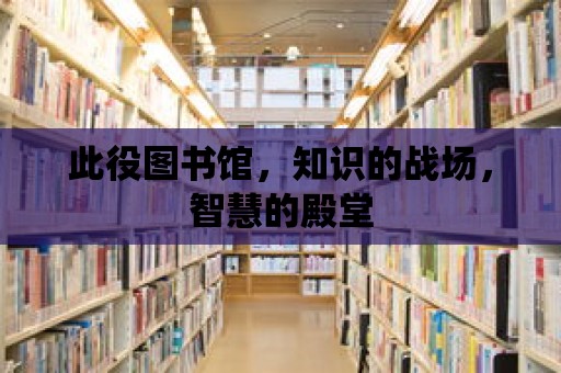 此役圖書館，知識的戰(zhàn)場，智慧的殿堂