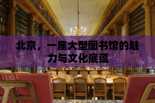 北京，一座大型圖書館的魅力與文化底蘊