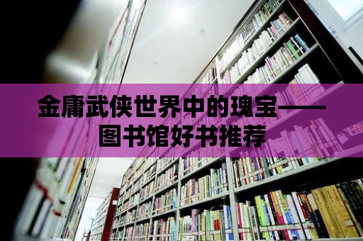 金庸武俠世界中的瑰寶——圖書館好書推薦