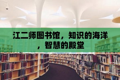 江二師圖書館，知識的海洋，智慧的殿堂