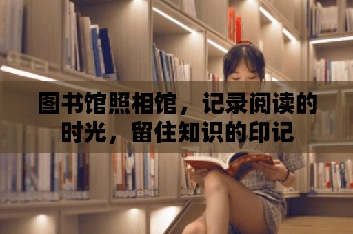 圖書館照相館，記錄閱讀的時光，留住知識的印記