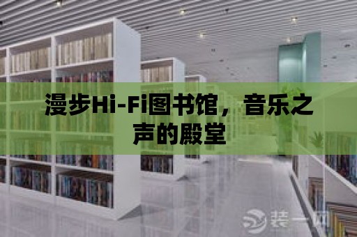 漫步Hi-Fi圖書館，音樂之聲的殿堂