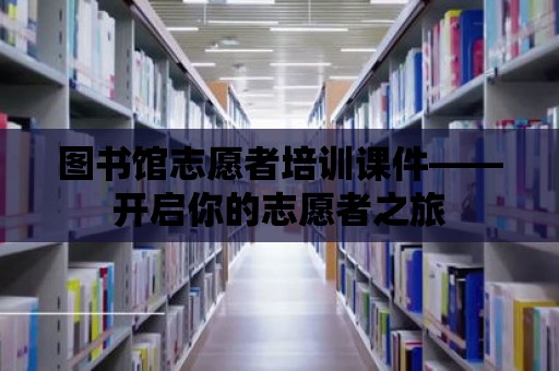 圖書館志愿者培訓課件——開啟你的志愿者之旅