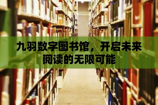 九羽數字圖書館，開啟未來閱讀的無限可能