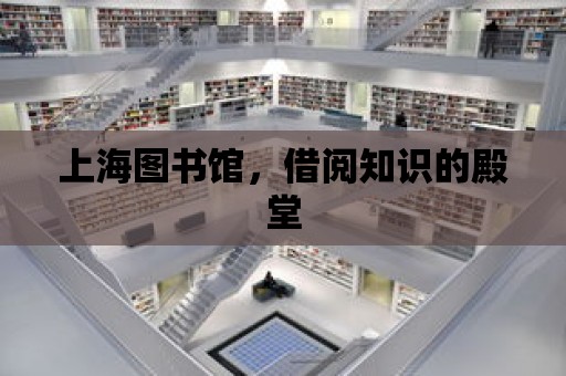 上海圖書館，借閱知識的殿堂