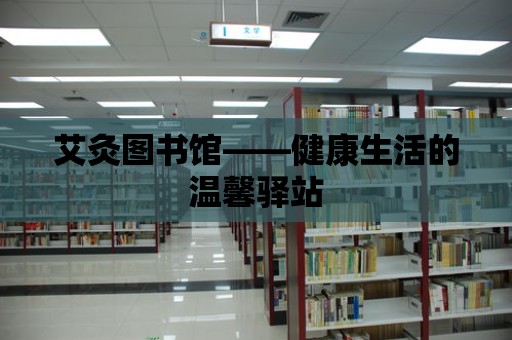 艾灸圖書館——健康生活的溫馨驛站