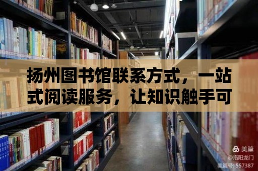 揚州圖書館聯系方式，一站式閱讀服務，讓知識觸手可及