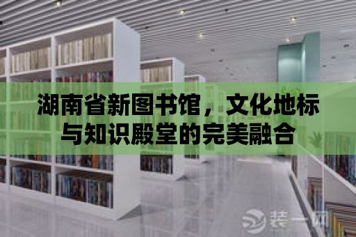 湖南省新圖書館，文化地標與知識殿堂的完美融合