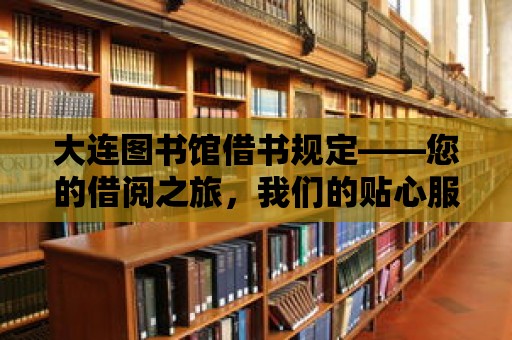 大連圖書館借書規定——您的借閱之旅，我們的貼心服務