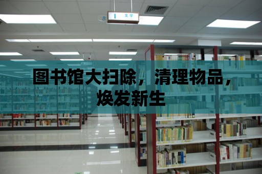 圖書館大掃除，清理物品，煥發(fā)新生