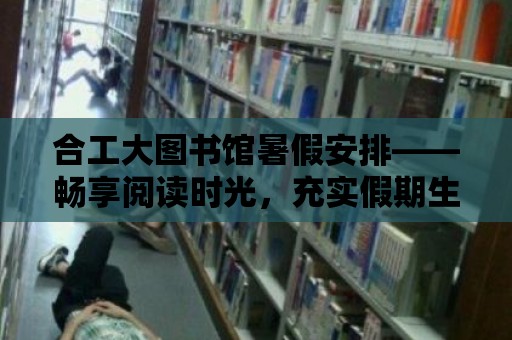 合工大圖書館暑假安排——暢享閱讀時光，充實假期生活