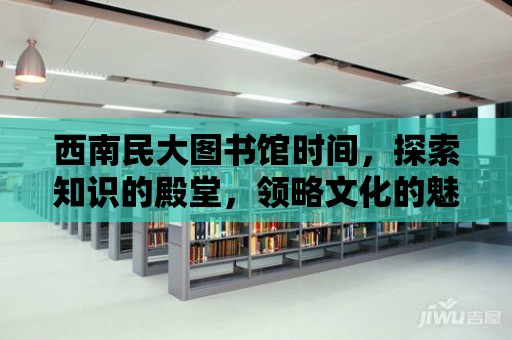 西南民大圖書館時間，探索知識的殿堂，領略文化的魅力