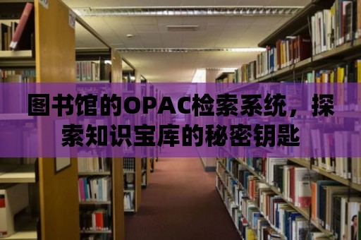 圖書館的OPAC檢索系統(tǒng)，探索知識(shí)寶庫(kù)的秘密鑰匙